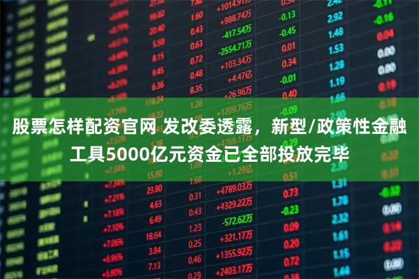 股票怎样配资官网 发改委透露，新型/政策性金融工具5000亿元资金已全部投放完毕