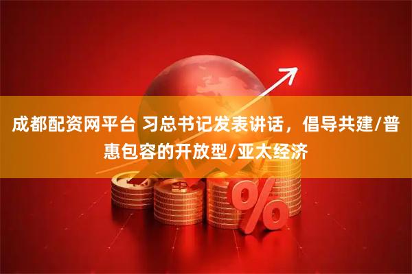 成都配资网平台 习总书记发表讲话，倡导共建/普惠包容的开放型/亚太经济