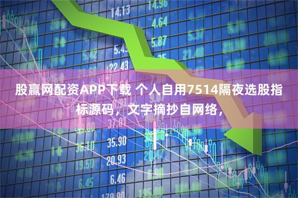 股赢网配资APP下载 个人自用7514隔夜选股指标源码，文字摘抄自网络，