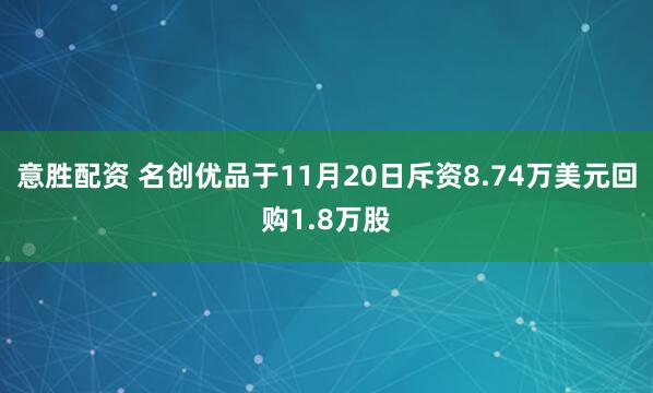 意胜配资 名创优品于11月20日斥资8.74万美元回购1.8万股