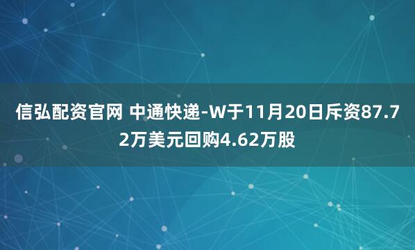 信弘配资官网 中通快递-W于11月20日斥资87.72万美元回购4.62万股