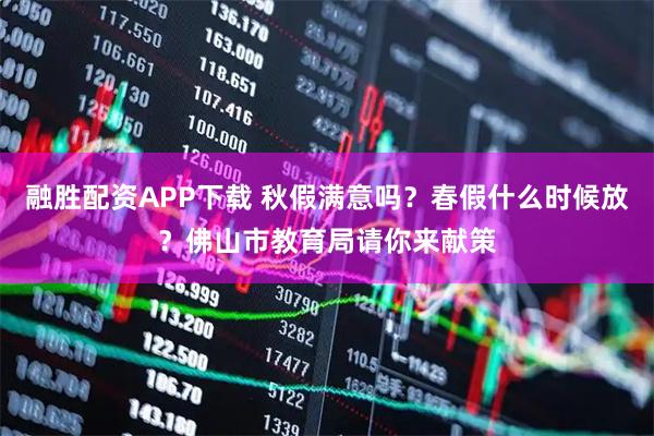 融胜配资APP下载 秋假满意吗？春假什么时候放？佛山市教育局请你来献策