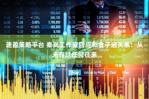 速盈策略平台 秦岚工作室回应和金子涵关系：从未有过任何往来