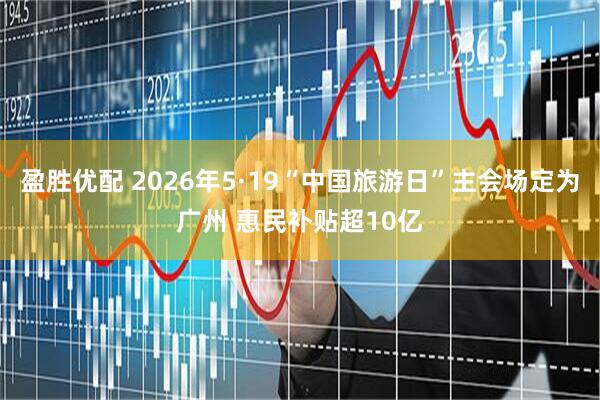 盈胜优配 2026年5·19“中国旅游日”主会场定为广州 惠民补贴超10亿