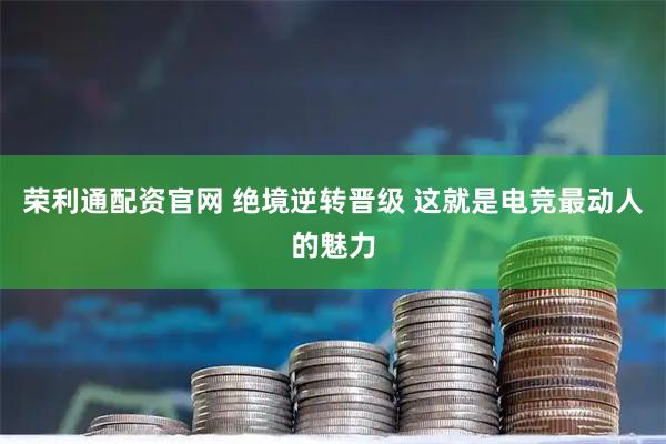 荣利通配资官网 绝境逆转晋级 这就是电竞最动人的魅力