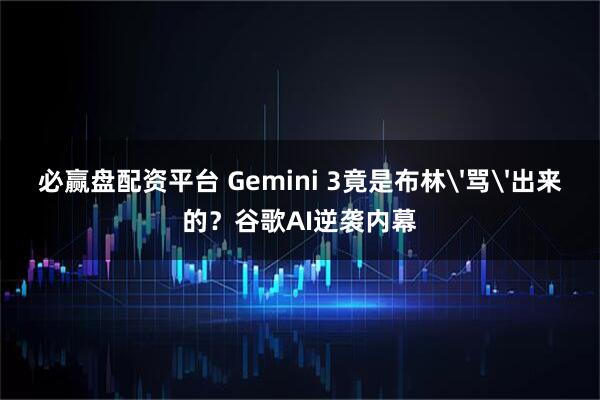必赢盘配资平台 Gemini 3竟是布林'骂'出来的？谷歌AI逆袭内幕